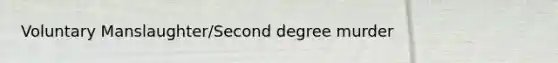 Voluntary Manslaughter/Second degree murder