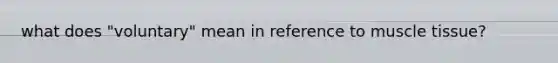 what does "voluntary" mean in reference to muscle tissue?