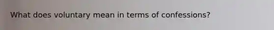 What does voluntary mean in terms of confessions?