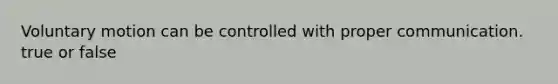 Voluntary motion can be controlled with proper communication. true or false