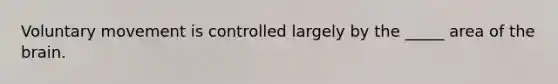 Voluntary movement is controlled largely by the _____ area of the brain.