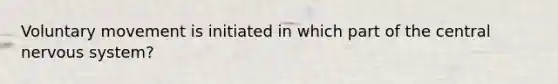Voluntary movement is initiated in which part of the central nervous system?