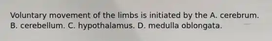 Voluntary movement of the limbs is initiated by the A. cerebrum. B. cerebellum. C. hypothalamus. D. medulla oblongata.