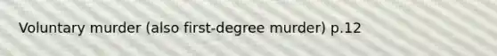 Voluntary murder (also first-degree murder) p.12