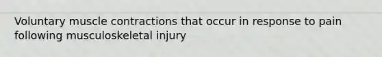 Voluntary muscle contractions that occur in response to pain following musculoskeletal injury