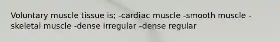 Voluntary muscle tissue is; -cardiac muscle -smooth muscle -skeletal muscle -dense irregular -dense regular