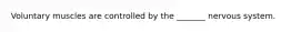 Voluntary muscles are controlled by the _______ nervous system.