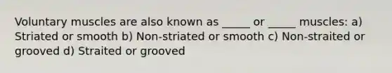 Voluntary muscles are also known as _____ or _____ muscles: a) Striated or smooth b) Non-striated or smooth c) Non-straited or grooved d) Straited or grooved