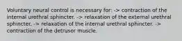 Voluntary neural control is necessary for: -> contraction of the internal urethral sphincter. -> relaxation of the external urethral sphincter. -> relaxation of the internal urethral sphincter. -> contraction of the detrusor muscle.