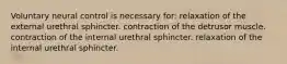 Voluntary neural control is necessary for: relaxation of the external urethral sphincter. contraction of the detrusor muscle. contraction of the internal urethral sphincter. relaxation of the internal urethral sphincter.