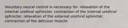 Voluntary neural control is necessary for: relaxation of the internal urethral sphincter. contraction of the internal urethral sphincter. relaxation of the external urethral sphincter. contraction of the detrusor muscle.