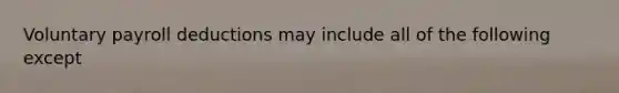 Voluntary payroll deductions may include all of the following except