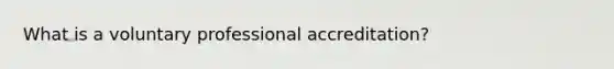 What is a voluntary professional accreditation?