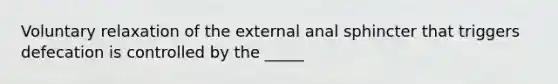 Voluntary relaxation of the external anal sphincter that triggers defecation is controlled by the _____