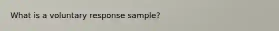 What is a voluntary response​ sample?