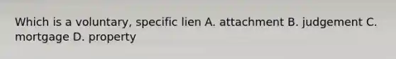 Which is a voluntary, specific lien A. attachment B. judgement C. mortgage D. property