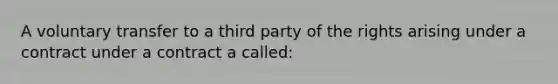 A voluntary transfer to a third party of the rights arising under a contract under a contract a called: