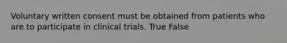 Voluntary written consent must be obtained from patients who are to participate in clinical trials. True False