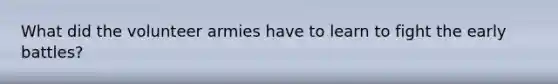 What did the volunteer armies have to learn to fight the early battles?