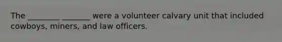 The ________ _______ were a volunteer calvary unit that included cowboys, miners, and law officers.