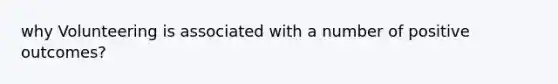 why Volunteering is associated with a number of positive outcomes?