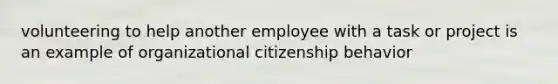 volunteering to help another employee with a task or project is an example of organizational citizenship behavior