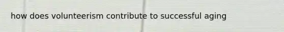 how does volunteerism contribute to successful aging