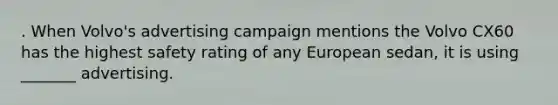 . When Volvo's advertising campaign mentions the Volvo CX60 has the highest safety rating of any European sedan, it is using _______ advertising.