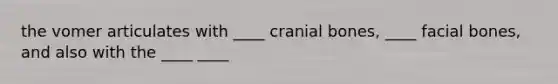 the vomer articulates with ____ cranial bones, ____ facial bones, and also with the ____ ____