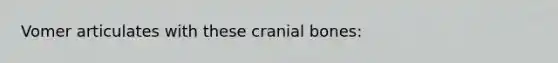 Vomer articulates with these cranial bones: