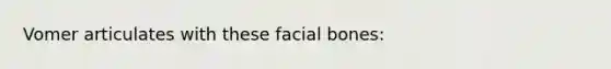 Vomer articulates with these facial bones: