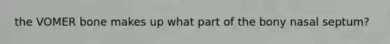 the VOMER bone makes up what part of the bony nasal septum?