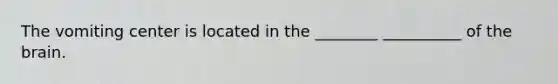 The vomiting center is located in the ________ __________ of the brain.