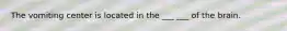 The vomiting center is located in the ___ ___ of the brain.