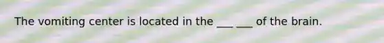 The vomiting center is located in the ___ ___ of the brain.