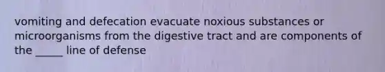 vomiting and defecation evacuate noxious substances or microorganisms from the digestive tract and are components of the _____ line of defense