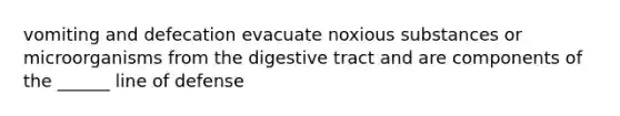 vomiting and defecation evacuate noxious substances or microorganisms from the digestive tract and are components of the ______ line of defense