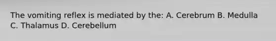 The vomiting reflex is mediated by the: A. Cerebrum B. Medulla C. Thalamus D. Cerebellum