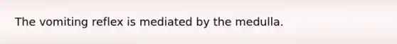 The vomiting reflex is mediated by the medulla.