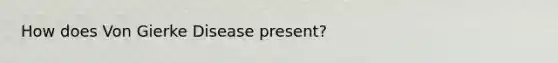 How does Von Gierke Disease present?