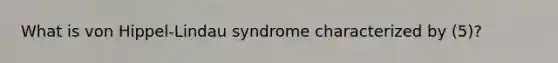 What is von Hippel-Lindau syndrome characterized by (5)?