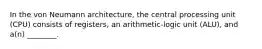 In the von Neumann architecture, the central processing unit (CPU) consists of registers, an arithmetic-logic unit (ALU), and a(n) ________.