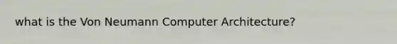 what is the Von Neumann Computer Architecture?