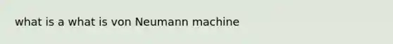 what is a what is von Neumann machine