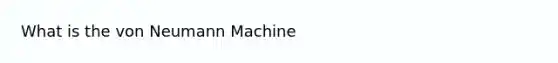 What is the von Neumann Machine