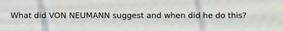 What did VON NEUMANN suggest and when did he do this?