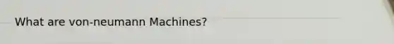 What are von-neumann Machines?