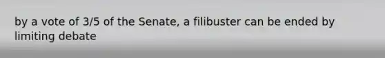 by a vote of 3/5 of the Senate, a filibuster can be ended by limiting debate