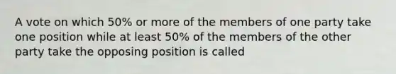 A vote on which 50% or more of the members of one party take one position while at least 50% of the members of the other party take the opposing position is called