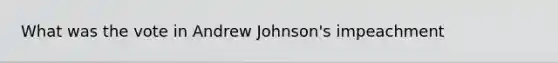 What was the vote in Andrew Johnson's impeachment